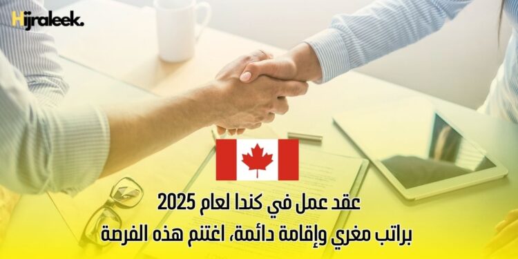 عقد عمل في كندا لعام 2025 براتب مغري وإقامة دائمة، اغتنم هذه الفرصة