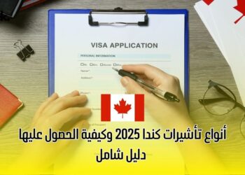 أنواع تأشيرات كندا 2025 وكيفية الحصول عليها: دليل شامل