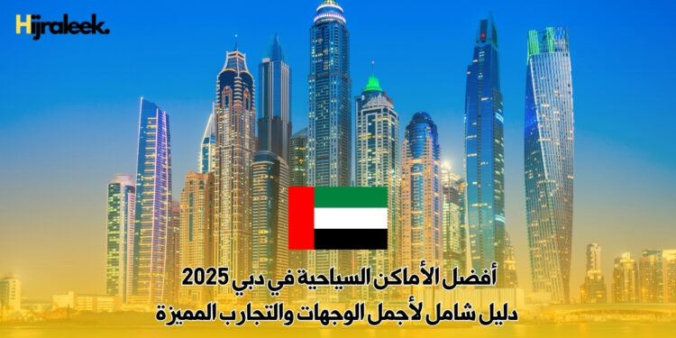 أفضل الأماكن السياحية في دبي 2025 | دليل شامل لأجمل الوجهات والتجارب المميزة