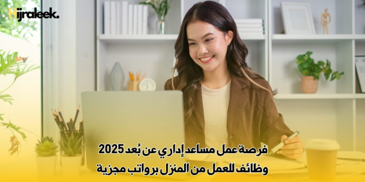 فرصة عمل مساعد إداري عن بُعد 2025 | وظائف للعمل من المنزل برواتب مجزية