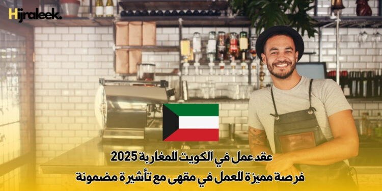 عقد عمل في الكويت للمغاربة 2025 | فرصة مميزة للعمل في مقهى مع تأشيرة مضمونة