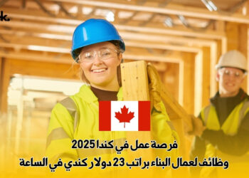 فرصة عمل في كندا 2025 | وظائف لعمال البناء براتب 23 دولار كندي في الساعة