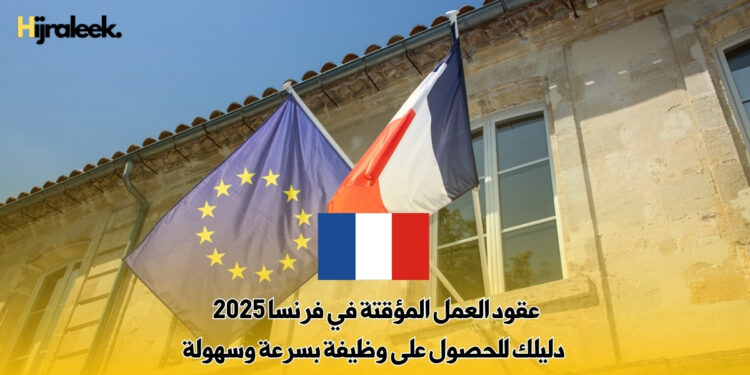 عقود العمل المؤقتة في فرنسا 2025 : دليلك للحصول على وظيفة بسرعة وسهولة