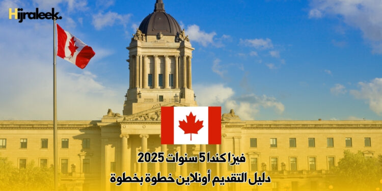 فيزا كندا 5 سنوات 2025 : دليل التقديم أونلاين خطوة بخطوة