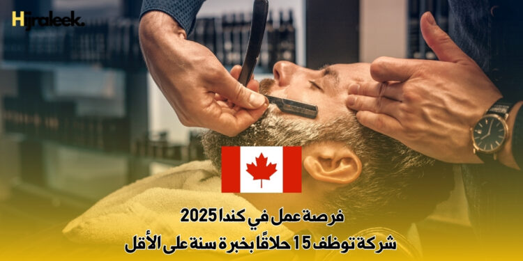فرصة عمل في كندا 2025 : شركة توظف 15 حلاقًا بخبرة سنة على الأقل