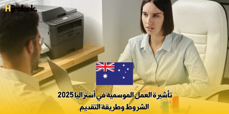تأشيرة العمل الموسمية في أستراليا 2025: الشروط وطريقة التقديم