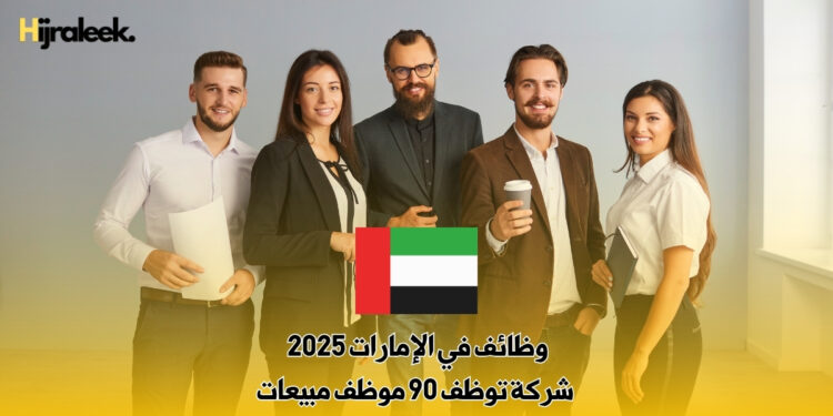 وظائف في الإمارات 2025 : شركة توظف 90 موظف مبيعات