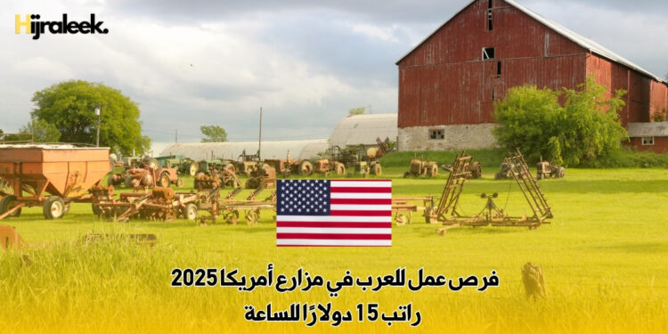 فرص عمل للعرب في مزارع أمريكا 2025 : راتب 15 دولارًا للساعة