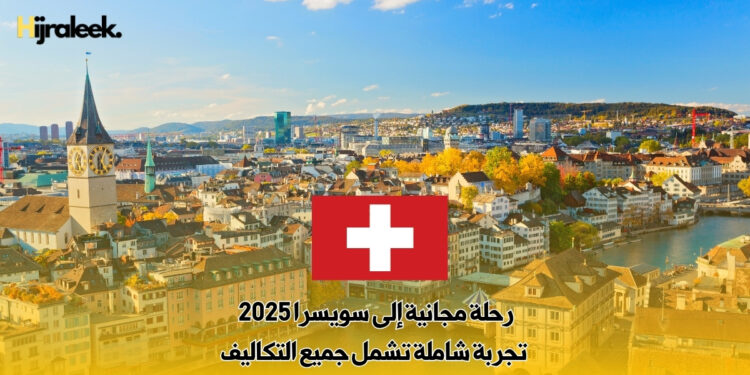 رحلة مجانية إلى سويسرا 2025 : تجربة شاملة تشمل جميع التكاليف