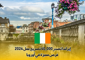 إيرلندا تصدر 40,000 تصريح عمل 2024 : فرص مميزة في أوروبا