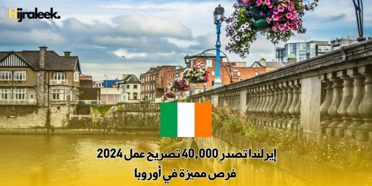 إيرلندا تصدر 40,000 تصريح عمل 2024 : فرص مميزة في أوروبا