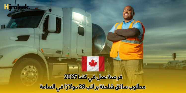 فرصة عمل في كندا 2025 : مطلوب سائق شاحنة براتب 28 دولارًا في الساعة