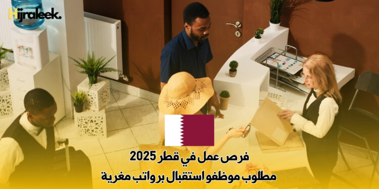 فرص عمل في قطر 2025 : مطلوب موظفو استقبال برواتب مغرية