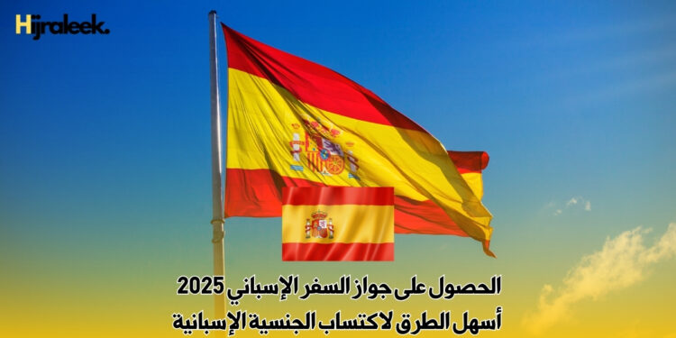 الحصول على جواز السفر الإسباني 2025 : أسهل الطرق لاكتساب الجنسية الإسبانية