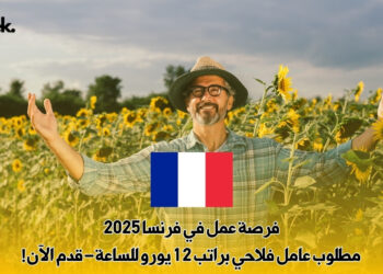 فرصة عمل في فرنسا 2025 : مطلوب عامل فلاحي براتب 12 يورو للساعة – قدم الآن!