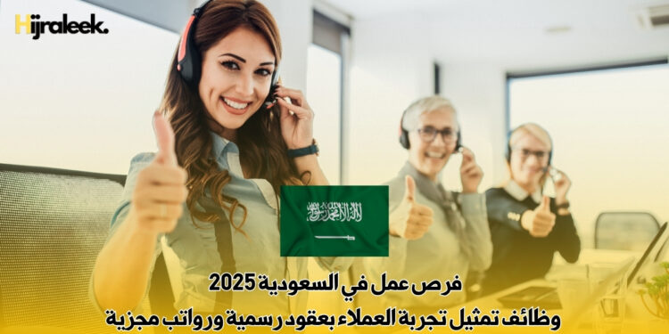 فرص عمل في السعودية 2025 : وظائف تمثيل تجربة العملاء بعقود رسمية ورواتب مجزية