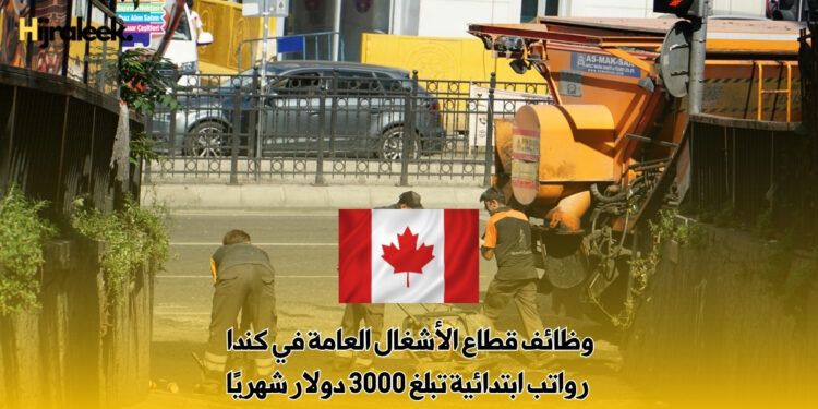 وظائف قطاع الأشغال العامة في كندا : رواتب ابتدائية تبلغ 3000 دولار شهريًا