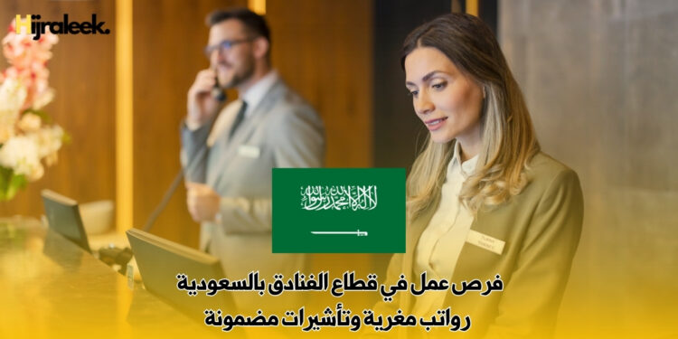 فرص عمل في قطاع الفنادق بالسعودية | رواتب مغرية وتأشيرات مضمونة