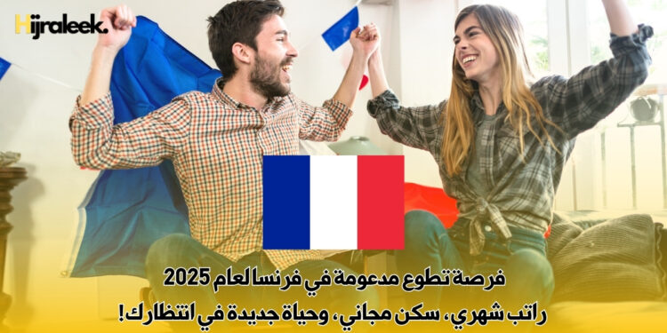 فرصة تطوع مدعومة في فرنسا لعام 2025 | راتب شهري، سكن مجاني، وحياة جديدة في انتظارك