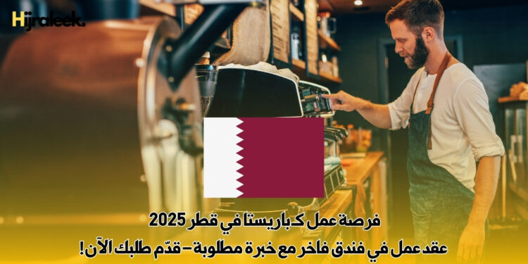 فرصة عمل كـ باريستا في قطر 2025 | عقد عمل في فندق فاخر مع خبرة مطلوبة – قدّم طلبك الآن!