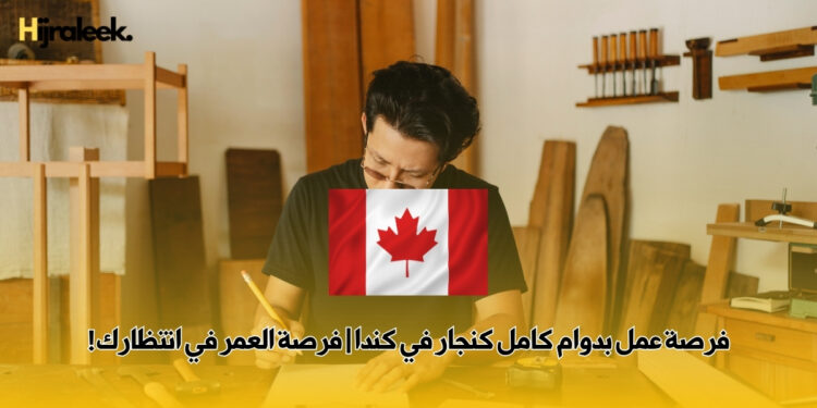 فرصة عمل بدوام كامل كنجار في كندا | فرصة العمر في انتظارك!