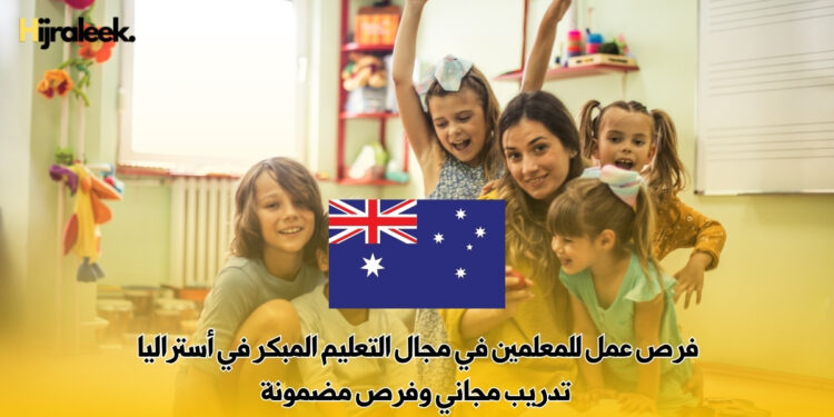 فرص عمل للمعلمين في مجال التعليم المبكر في أستراليا | تدريب مجاني وفرص مضمونة