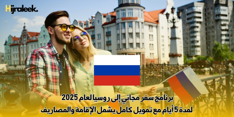 برنامج سفر مجاني إلى روسيا لعام 2025 – لمدة 5 أيام مع تمويل كامل يشمل الإقامة والمصاريف
