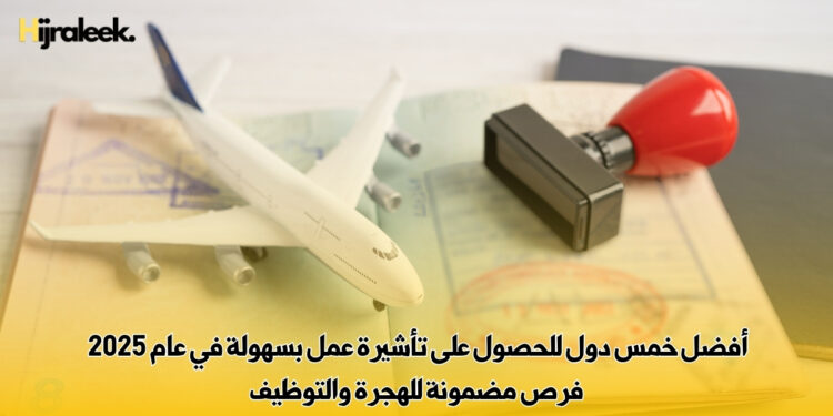 أفضل خمس دول للحصول على تأشيرة عمل بسهولة في عام 2025 | فرص مضمونة للهجرة والتوظيف