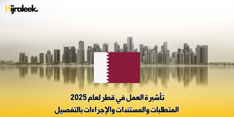 تأشيرة العمل في قطر لعام 2025 – المتطلبات والمستندات والإجراءات بالتفصيل