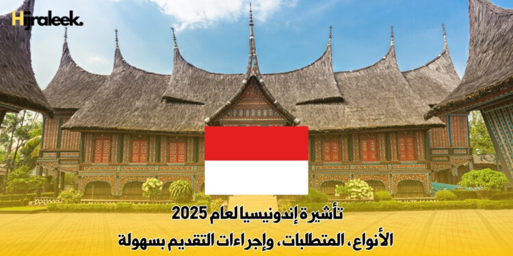تأشيرة إندونيسيا لعام 2025 – الأنواع، المتطلبات، وإجراءات التقديم بسهولة